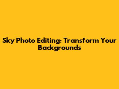Sky Photo Editing: Transform Your Backgrounds