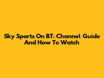Sky Sports On BT: Channel Guide And How To Watch