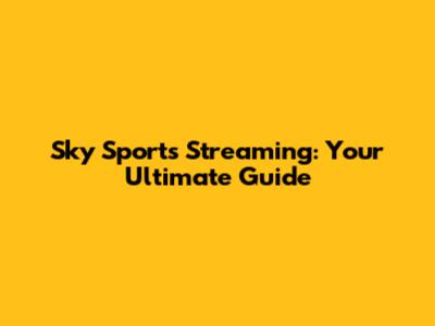 Sky Sports Streaming: Your Ultimate Guide