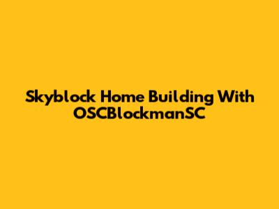 Skyblock Home Building With OSCBlockmanSC