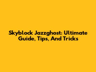 Skyblock Jazzghost: Ultimate Guide, Tips, And Tricks