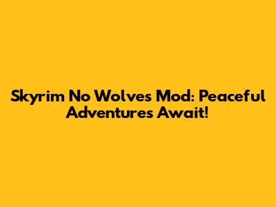 Skyrim No Wolves Mod: Peaceful Adventures Await!