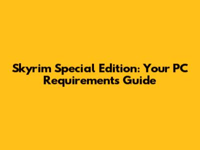 Skyrim Special Edition: Your PC Requirements Guide
