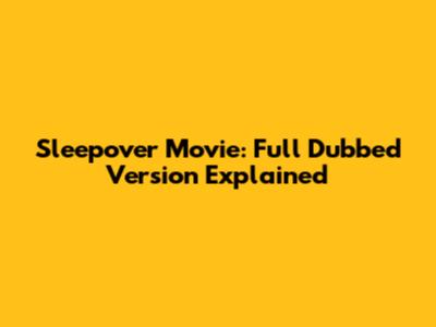 Sleepover Movie: Full Dubbed Version Explained