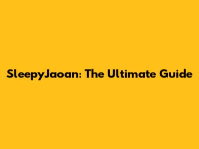 SleepyJaoan: The Ultimate Guide