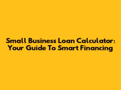 Small Business Loan Calculator: Your Guide To Smart Financing