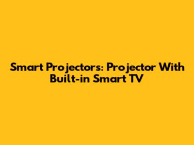 Smart Projectors: Projector With Built-in Smart TV