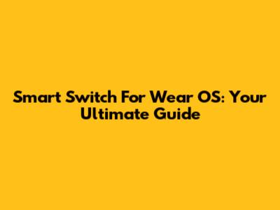 Smart Switch For Wear OS: Your Ultimate Guide