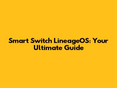 Smart Switch LineageOS: Your Ultimate Guide