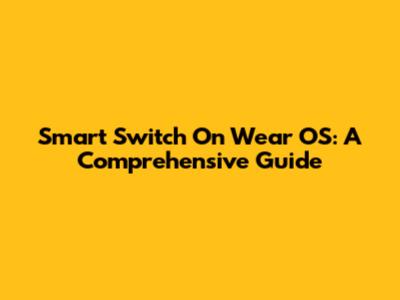 Smart Switch On Wear OS: A Comprehensive Guide