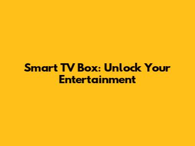 Smart TV Box: Unlock Your Entertainment