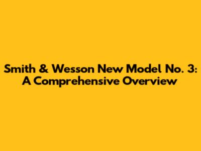 Smith & Wesson New Model No. 3: A Comprehensive Overview