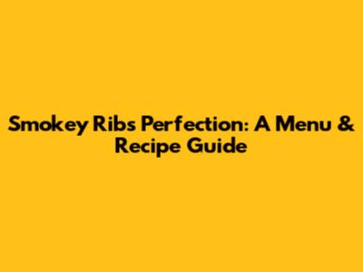 Smokey Ribs Perfection: A Menu & Recipe Guide