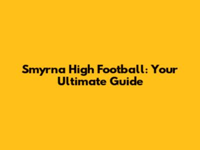 Smyrna High Football: Your Ultimate Guide