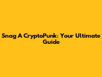Snag A CryptoPunk: Your Ultimate Guide