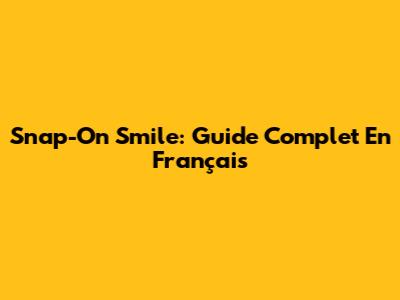 Snap-On Smile: Guide Complet En Français