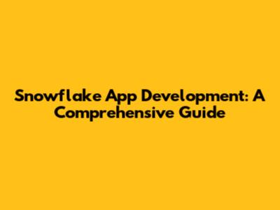 Snowflake App Development: A Comprehensive Guide