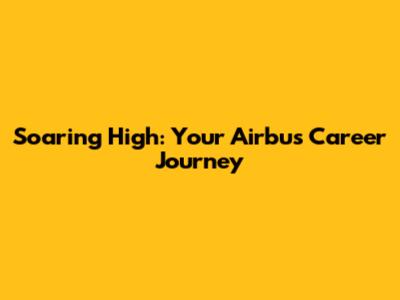 Soaring High: Your Airbus Career Journey