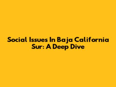 Social Issues In Baja California Sur: A Deep Dive