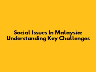 Social Issues In Malaysia: Understanding Key Challenges