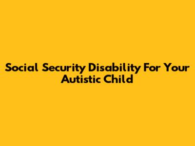 Social Security Disability For Your Autistic Child