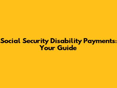 Social Security Disability Payments: Your Guide