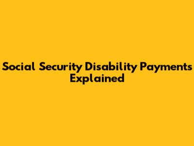 Social Security Disability Payments Explained