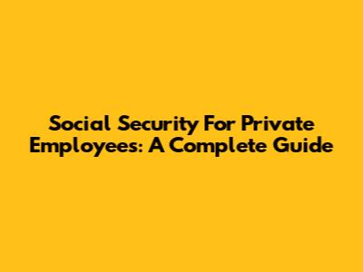 Social Security For Private Employees: A Complete Guide