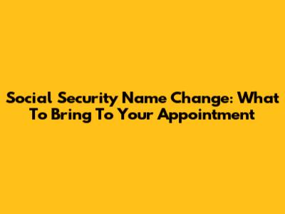 Social Security Name Change: What To Bring To Your Appointment