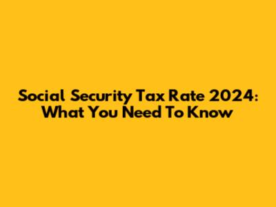 Social Security Tax Rate 2024: What You Need To Know