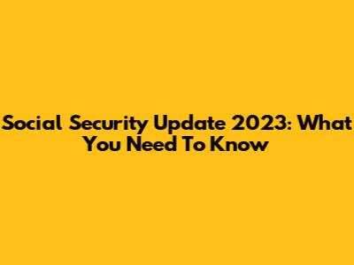 Social Security Update 2023: What You Need To Know