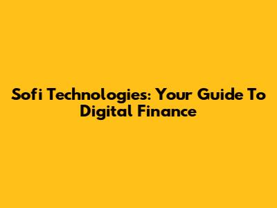 Sofi Technologies: Your Guide To Digital Finance