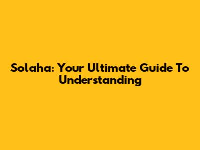 Solaha: Your Ultimate Guide To Understanding