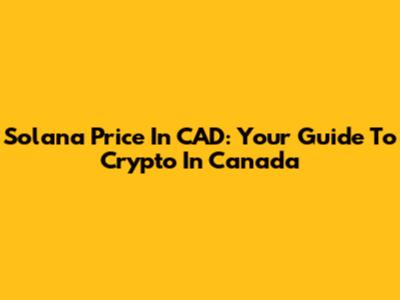 Solana Price In CAD: Your Guide To Crypto In Canada
