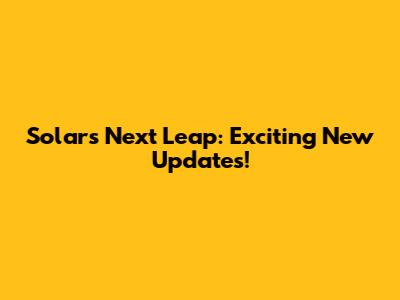 Solar's Next Leap: Exciting New Updates!