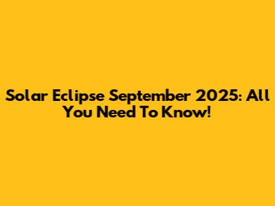 Solar Eclipse September 2025: All You Need To Know!