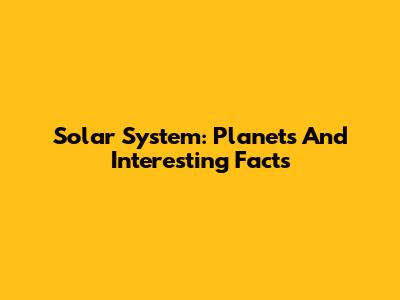 Solar System: Planets And Interesting Facts
