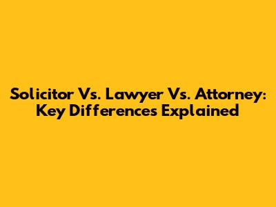 Solicitor Vs. Lawyer Vs. Attorney: Key Differences Explained