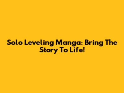 Solo Leveling Manga: Bring The Story To Life!
