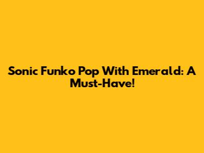 Sonic Funko Pop With Emerald: A Must-Have!