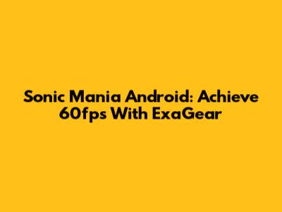 Sonic Mania Android: Achieve 60fps With ExaGear