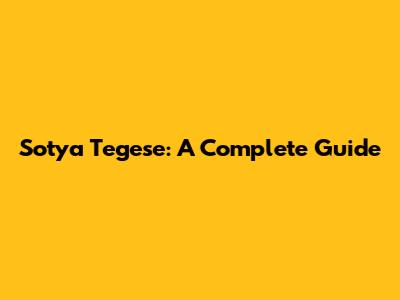 Sotya Tegese: A Complete Guide