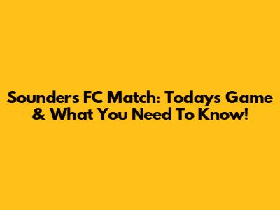 Sounders FC Match: Today's Game & What You Need To Know!