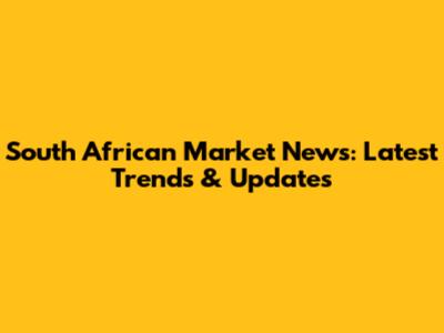 South African Market News: Latest Trends & Updates