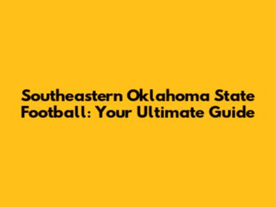Southeastern Oklahoma State Football: Your Ultimate Guide