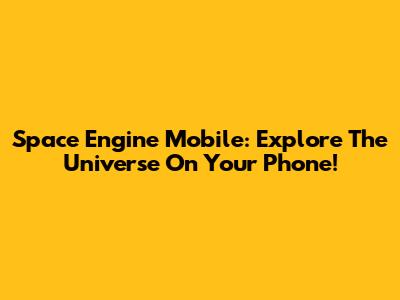 Space Engine Mobile: Explore The Universe On Your Phone!