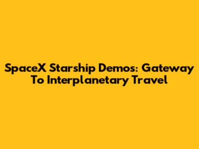 SpaceX Starship Demos: Gateway To Interplanetary Travel