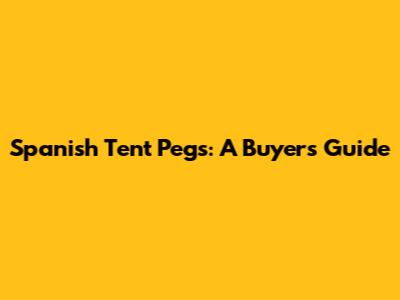 Spanish Tent Pegs: A Buyer's Guide