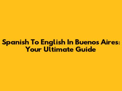Spanish To English In Buenos Aires: Your Ultimate Guide