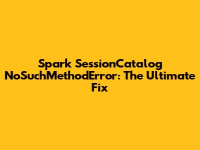 Spark SessionCatalog NoSuchMethodError: The Ultimate Fix